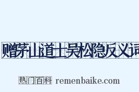 赠茅山道士吴松隐反义词是什么意思的图片